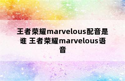 王者荣耀marvelous配音是谁 王者荣耀marvelous语音